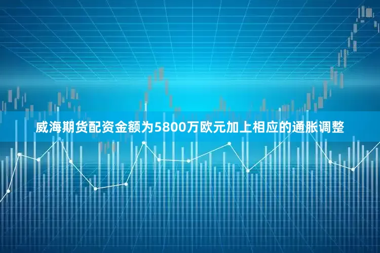 威海期货配资金额为5800万欧元加上相应的通胀调整