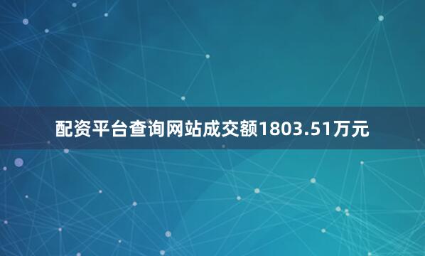 配资平台查询网站成交额1803.51万元