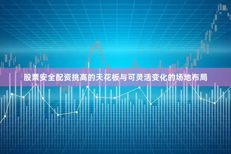 股票安全配资挑高的天花板与可灵活变化的场地布局