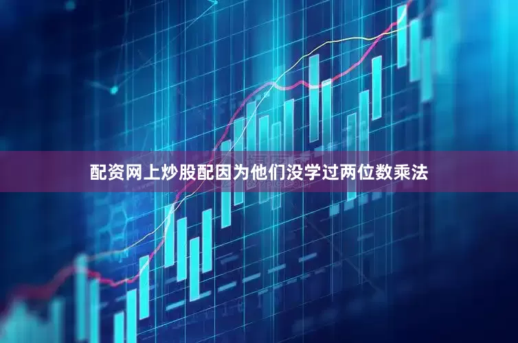 配资网上炒股配因为他们没学过两位数乘法
