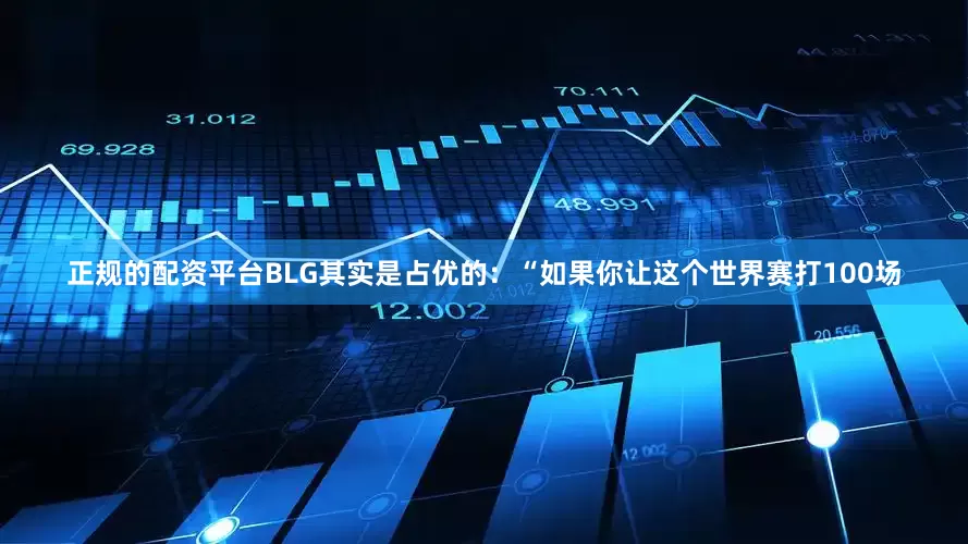 正规的配资平台BLG其实是占优的：“如果你让这个世界赛打100场