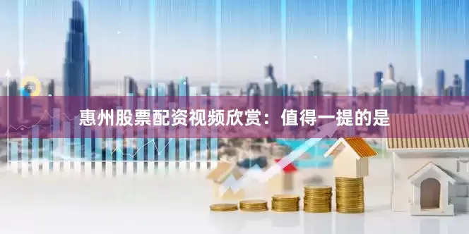 惠州股票配资视频欣赏：值得一提的是