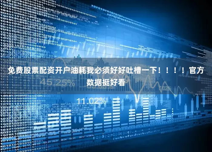 免费股票配资开户油耗我必须好好吐槽一下！！！！官方数据挺好看