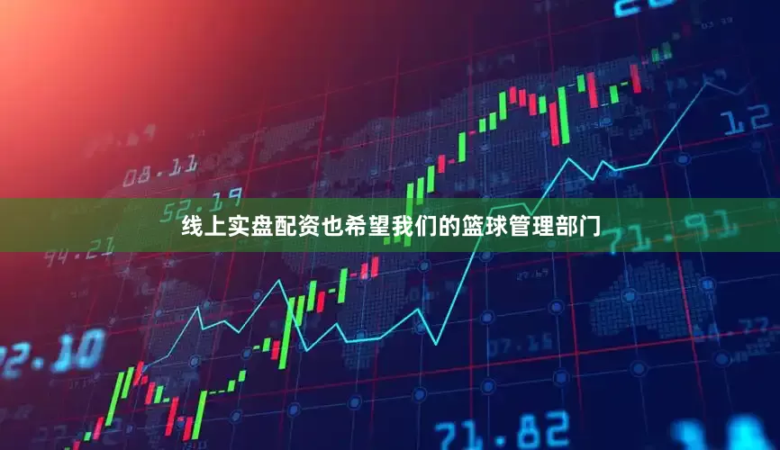 线上实盘配资也希望我们的篮球管理部门