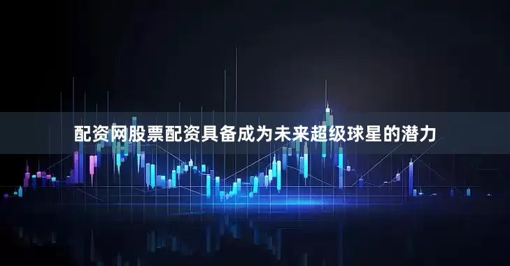 配资网股票配资具备成为未来超级球星的潜力