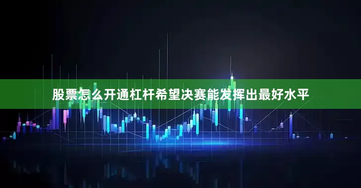股票怎么开通杠杆希望决赛能发挥出最好水平