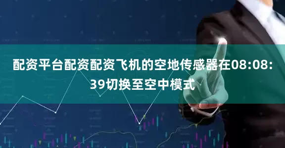 配资平台配资配资飞机的空地传感器在08:08:39切换至空中模式