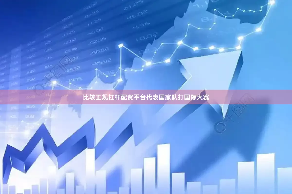 比较正规杠杆配资平台代表国家队打国际大赛