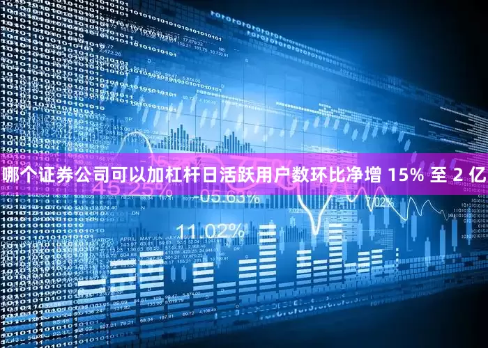 哪个证券公司可以加杠杆日活跃用户数环比净增 15% 至 2 亿