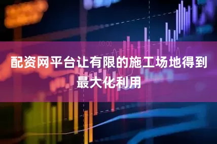 配资网平台让有限的施工场地得到最大化利用