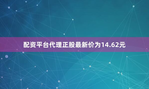 配资平台代理正股最新价为14.62元