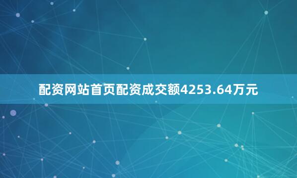 配资网站首页配资成交额4253.64万元