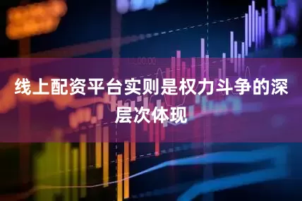 线上配资平台实则是权力斗争的深层次体现