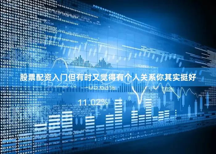 股票配资入门但有时又觉得有个人关系你其实挺好