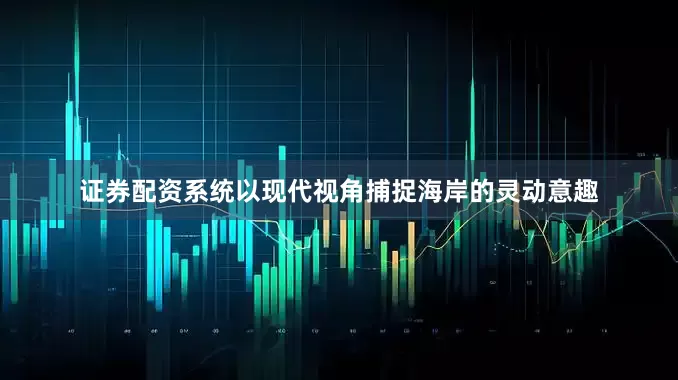 证券配资系统以现代视角捕捉海岸的灵动意趣
