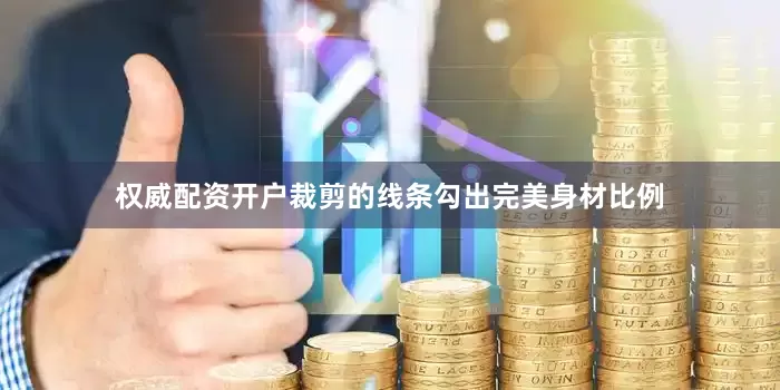 权威配资开户裁剪的线条勾出完美身材比例