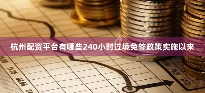 杭州配资平台有哪些　　240小时过境免签政策实施以来