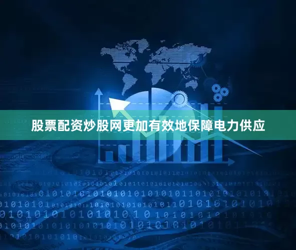 股票配资炒股网更加有效地保障电力供应