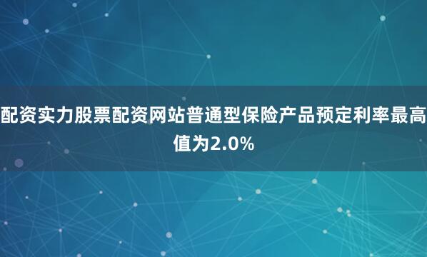 配资实力股票配资网站普通型保险产品预定利率最高值为2.0%