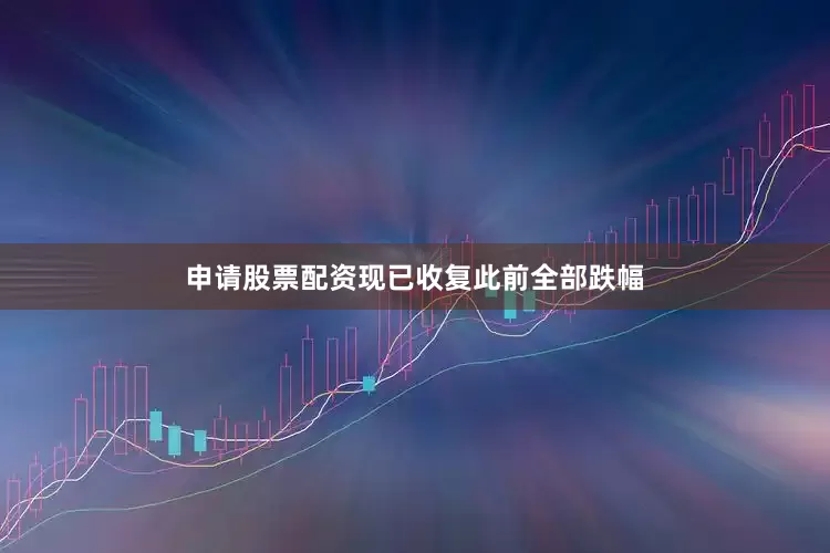申请股票配资现已收复此前全部跌幅