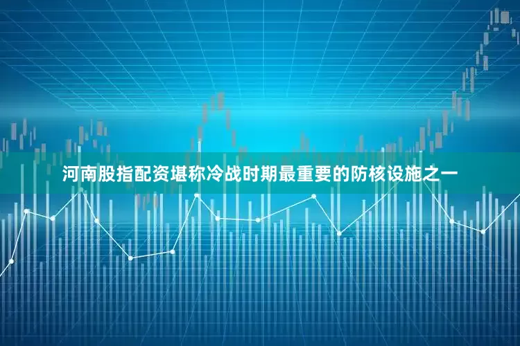 河南股指配资堪称冷战时期最重要的防核设施之一