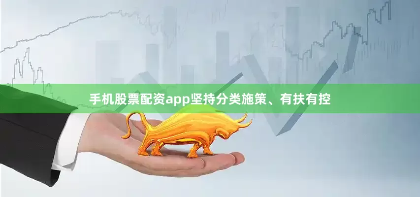 手机股票配资app坚持分类施策、有扶有控