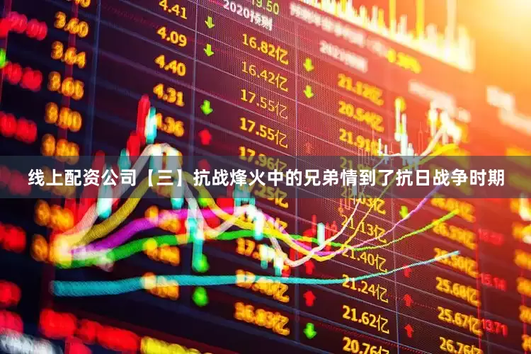 线上配资公司【三】抗战烽火中的兄弟情到了抗日战争时期