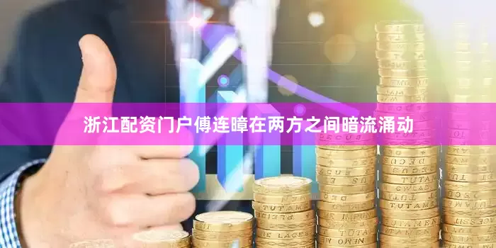 浙江配资门户傅连暲在两方之间暗流涌动
