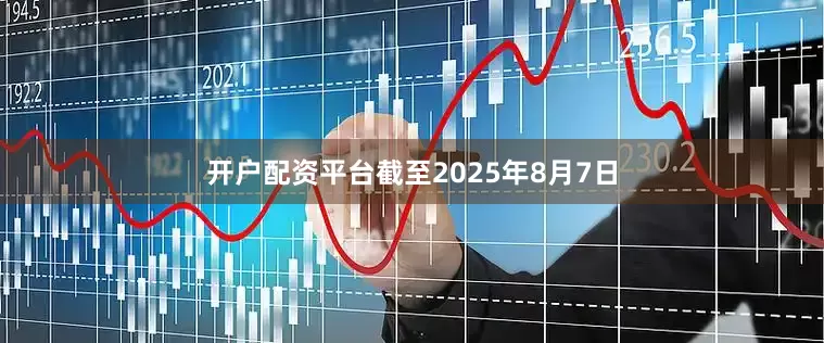 开户配资平台截至2025年8月7日