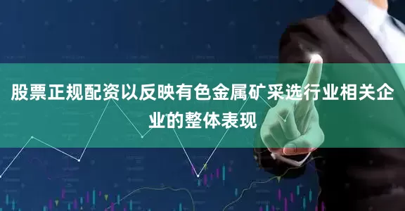 股票正规配资以反映有色金属矿采选行业相关企业的整体表现