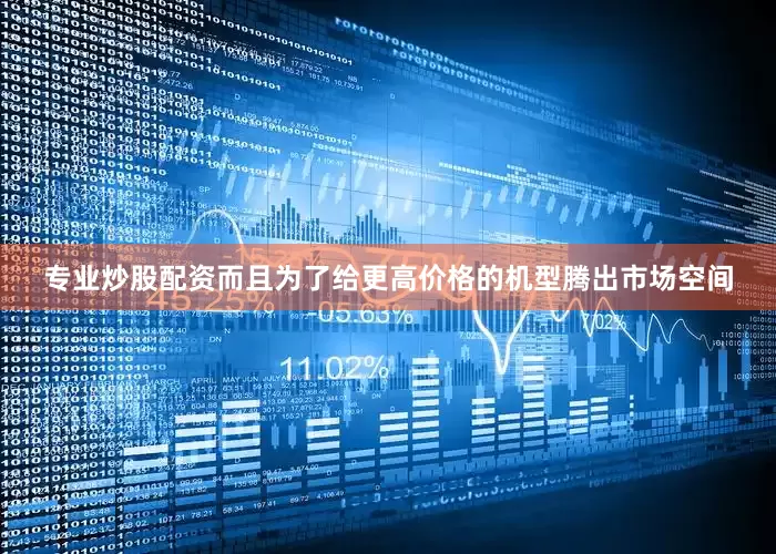 专业炒股配资而且为了给更高价格的机型腾出市场空间