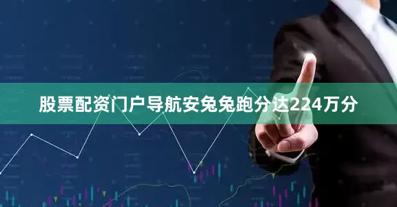 股票配资门户导航安兔兔跑分达224万分