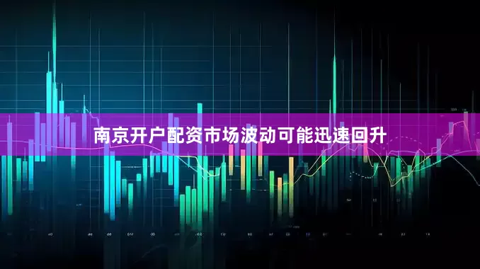 南京开户配资市场波动可能迅速回升