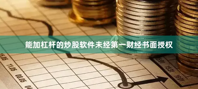 能加杠杆的炒股软件未经第一财经书面授权