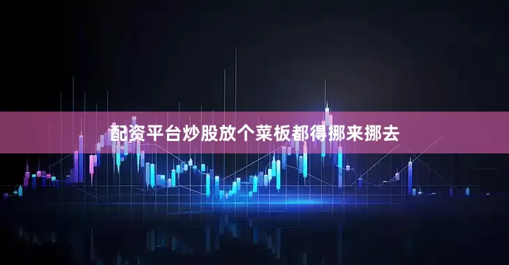 配资平台炒股放个菜板都得挪来挪去