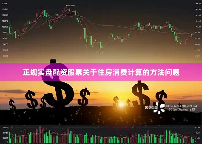 正规实盘配资股票关于住房消费计算的方法问题