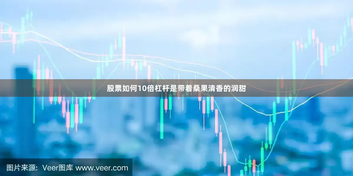 股票如何10倍杠杆是带着桑果清香的润甜