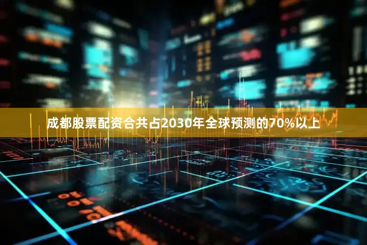 成都股票配资合共占2030年全球预测的70%以上